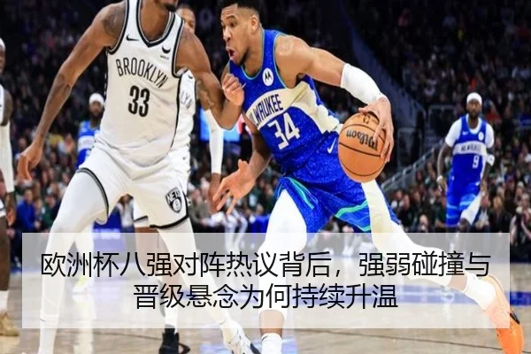 欧洲杯八强对阵热议背后，强弱碰撞与晋级悬念为何持续升温